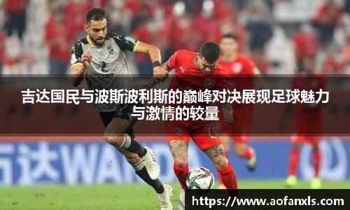 吉达国民与波斯波利斯的巅峰对决展现足球魅力与激情的较量