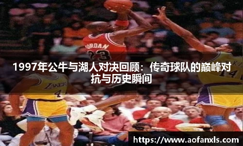 1997年公牛与湖人对决回顾：传奇球队的巅峰对抗与历史瞬间