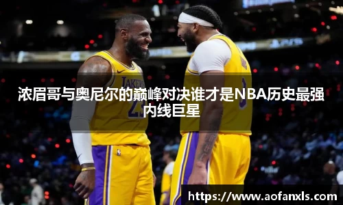 浓眉哥与奥尼尔的巅峰对决谁才是NBA历史最强内线巨星