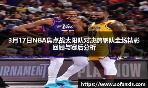 3月17日NBA焦点战太阳队对决鹈鹕队全场精彩回顾与赛后分析