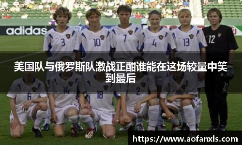 美国队与俄罗斯队激战正酣谁能在这场较量中笑到最后