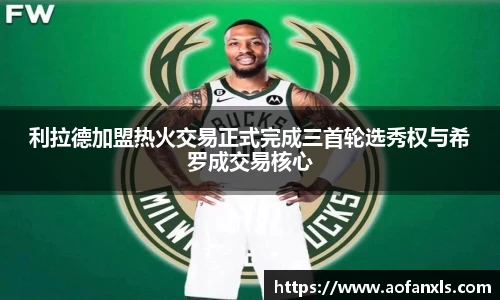 利拉德加盟热火交易正式完成三首轮选秀权与希罗成交易核心