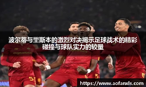 波尔蒂与里斯本的激烈对决揭示足球战术的精彩碰撞与球队实力的较量