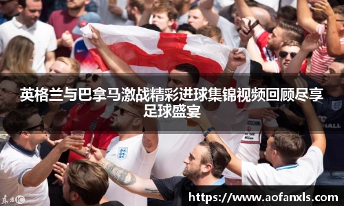 英格兰与巴拿马激战精彩进球集锦视频回顾尽享足球盛宴