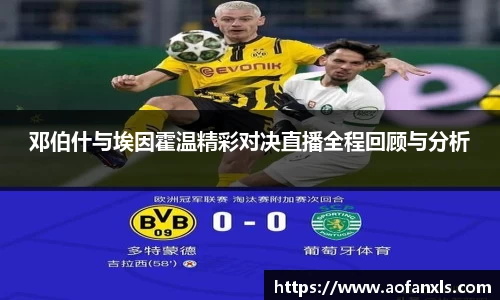 邓伯什与埃因霍温精彩对决直播全程回顾与分析