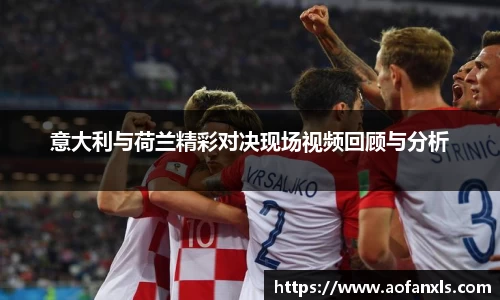 意大利与荷兰精彩对决现场视频回顾与分析
