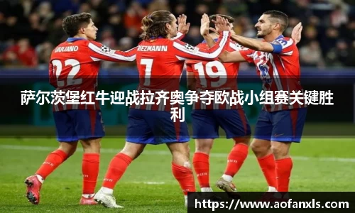 萨尔茨堡红牛迎战拉齐奥争夺欧战小组赛关键胜利