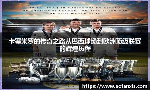 卡塞米罗的传奇之路从巴西球场到欧洲顶级联赛的辉煌历程