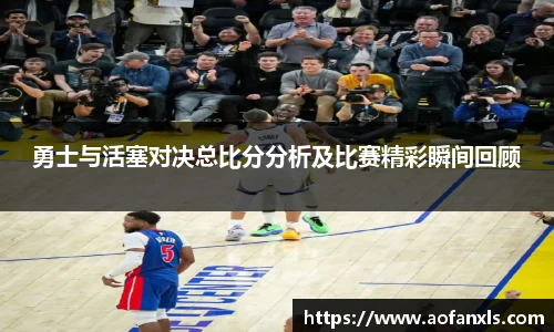 勇士与活塞对决总比分分析及比赛精彩瞬间回顾