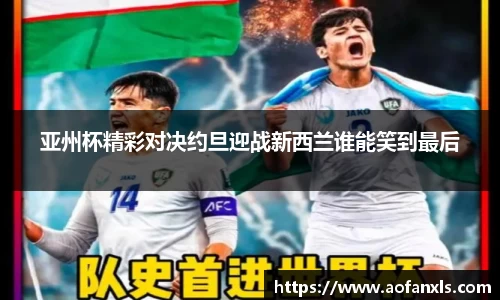 亚州杯精彩对决约旦迎战新西兰谁能笑到最后