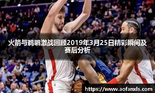 火箭与鹈鹕激战回顾2019年3月25日精彩瞬间及赛后分析