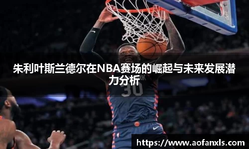 朱利叶斯兰德尔在NBA赛场的崛起与未来发展潜力分析