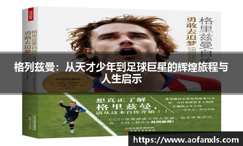 格列兹曼：从天才少年到足球巨星的辉煌旅程与人生启示