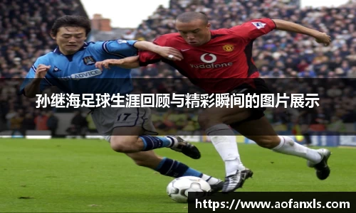 孙继海足球生涯回顾与精彩瞬间的图片展示