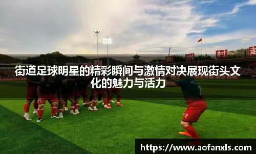 街道足球明星的精彩瞬间与激情对决展现街头文化的魅力与活力