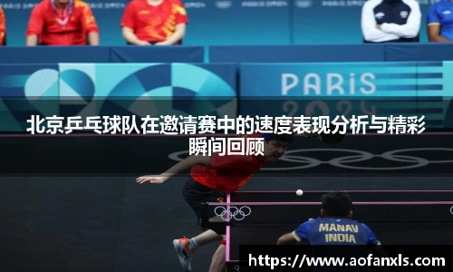北京乒乓球队在邀请赛中的速度表现分析与精彩瞬间回顾