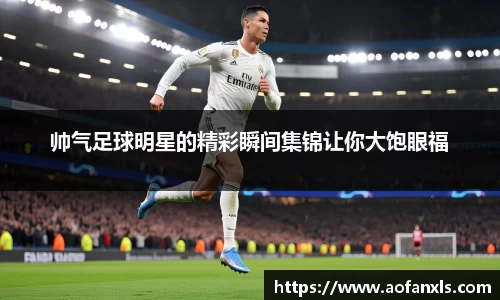 帅气足球明星的精彩瞬间集锦让你大饱眼福